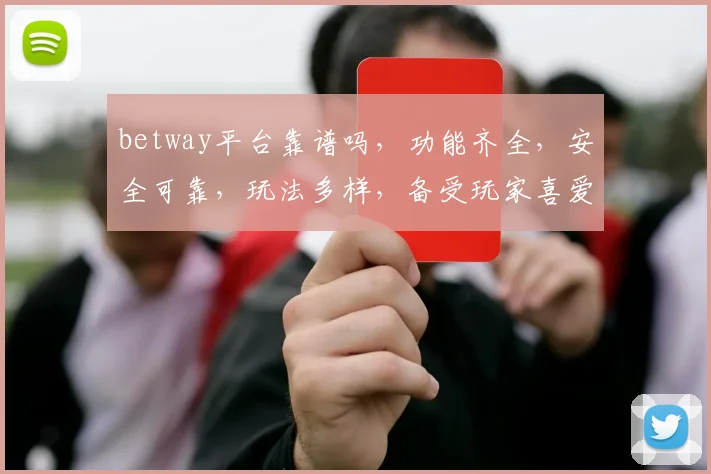 betway平台靠谱吗，功能齐全，安全可靠，玩法多样，备受玩家喜爱，值得信赖