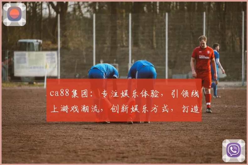 ca88集团：专注娱乐体验，引领线上游戏潮流，创新娱乐方式，打造一流平台，三重保障，尽享欢乐