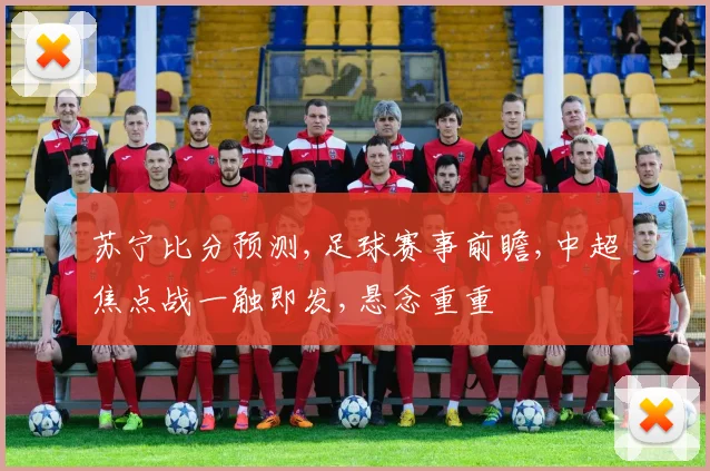 苏宁比分预测,足球赛事前瞻,中超焦点战一触即发,悬念重重