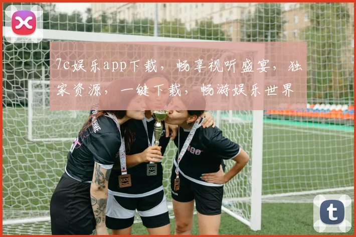 7c娱乐app下载，畅享视听盛宴，独家资源，一键下载，畅游娱乐世界，不容错过