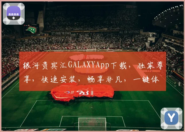 银河贵宾汇GALAXYApp下载，独家尊享，快速安装，畅享非凡，一键体验，不容错过，必下载