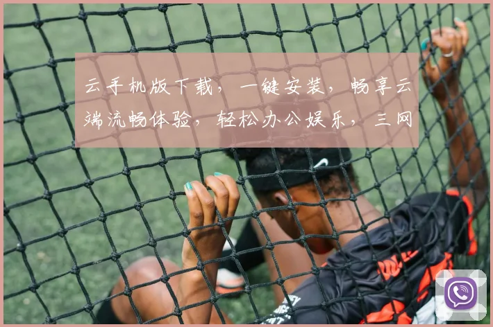 云手机版下载，一键安装，畅享云端流畅体验，轻松办公娱乐，三网通用，立即下载