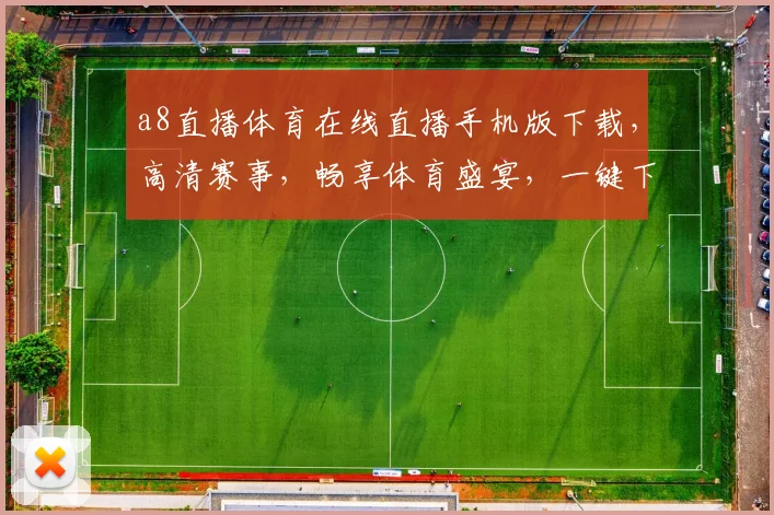 a8直播体育在线直播手机版下载，高清赛事，畅享体育盛宴，一键下载，精彩不停，三网通用，体验非凡