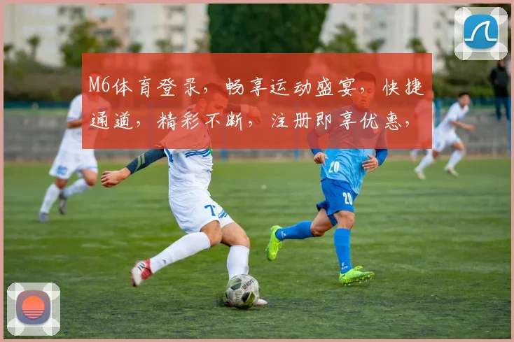 M6体育登录，畅享运动盛宴，快捷通道，精彩不断，注册即享优惠，快快来体验