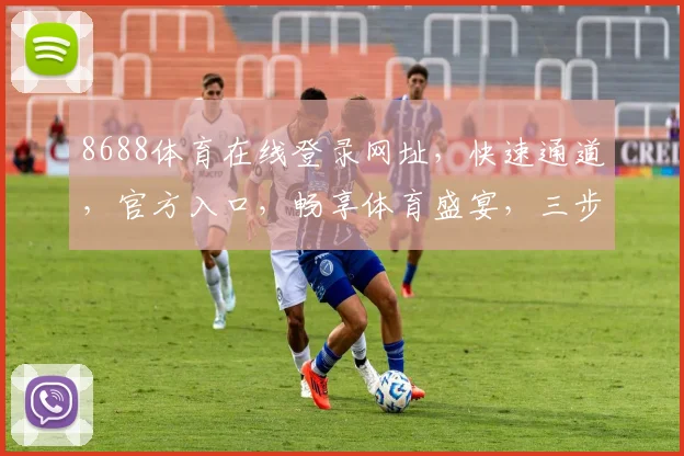 8688体育在线登录网址，快速通道，官方入口，畅享体育盛宴，三步直达，体验非凡